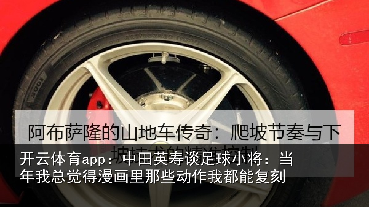 开云体育app:中田相关情况年相关情况些动作我都能复刻