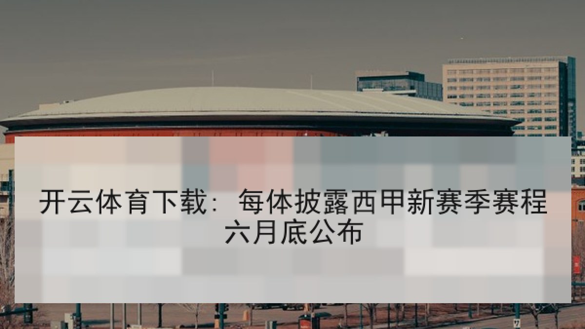 开云体育下载: 每体披露西甲新赛季赛程六月底公布 开云体育下载: 每体披露西甲新赛季赛程六月底公布